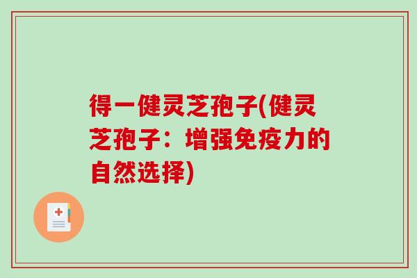 得一健灵芝孢子(健灵芝孢子：增强免疫力的自然选择)