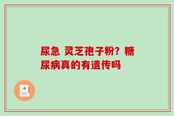 尿急 灵芝孢子粉？糖尿病真的有遗传吗