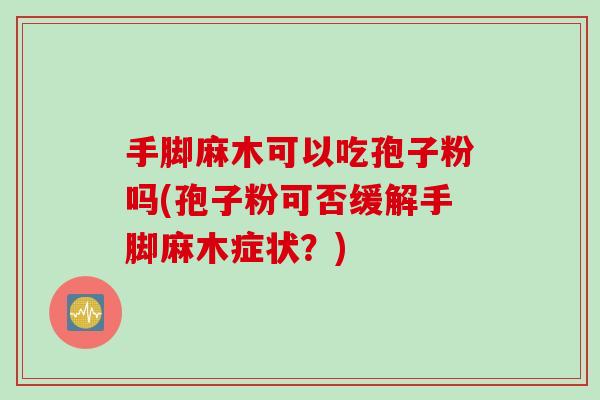 手脚麻木可以吃孢子粉吗(孢子粉可否缓解手脚麻木症状？)