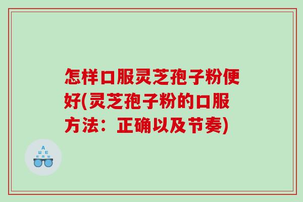 怎样口服灵芝孢子粉便好(灵芝孢子粉的口服方法：正确以及节奏)