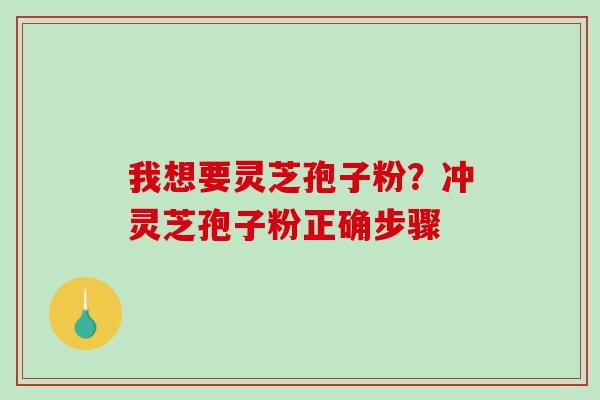 我想要灵芝孢子粉？冲灵芝孢子粉正确步骤
