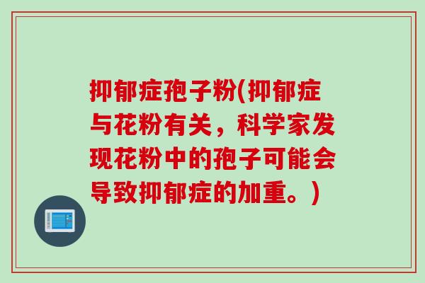抑郁症孢子粉(抑郁症与花粉有关，科学家发现花粉中的孢子可能会导致抑郁症的加重。)