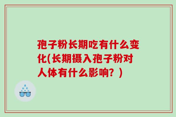 孢子粉长期吃有什么变化(长期摄入孢子粉对人体有什么影响？)