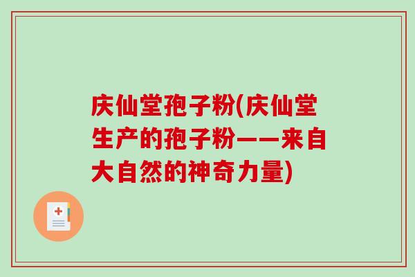 庆仙堂孢子粉(庆仙堂生产的孢子粉——来自大自然的神奇力量)