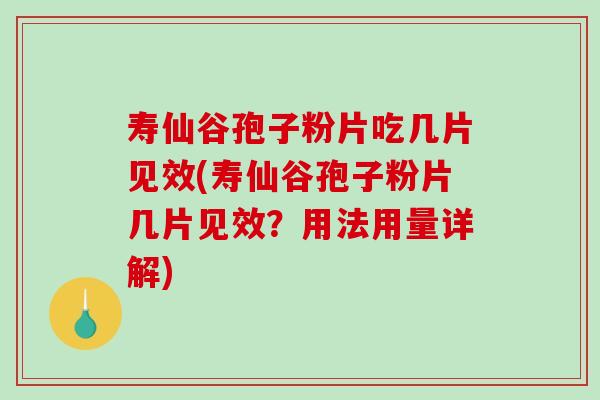 寿仙谷孢子粉片吃几片见效(寿仙谷孢子粉片几片见效？用法用量详解)