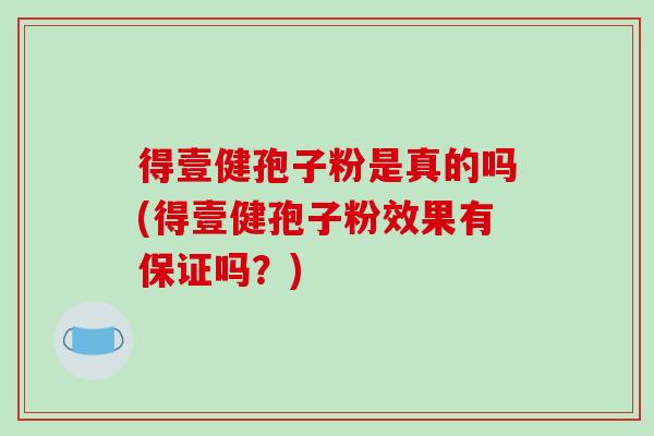 得壹健孢子粉是真的吗(得壹健孢子粉效果有保证吗？)