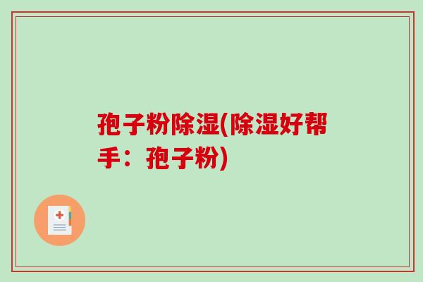 孢子粉除湿(除湿好帮手：孢子粉)