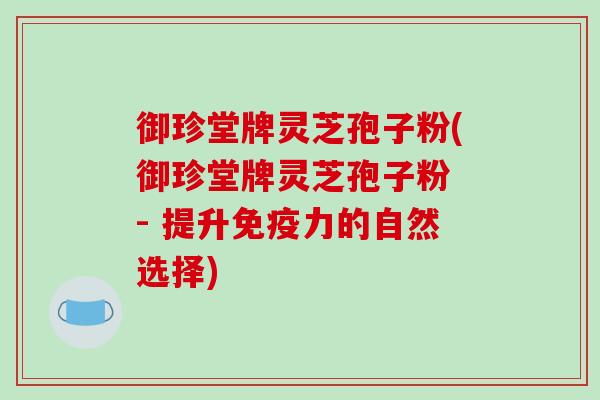 御珍堂牌灵芝孢子粉(御珍堂牌灵芝孢子粉 - 提升免疫力的自然选择)