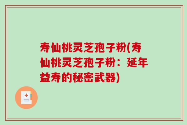寿仙桃灵芝孢子粉(寿仙桃灵芝孢子粉：延年益寿的秘密武器)