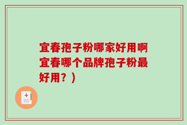 宜春孢子粉哪家好用啊宜春哪个品牌孢子粉最好用？)