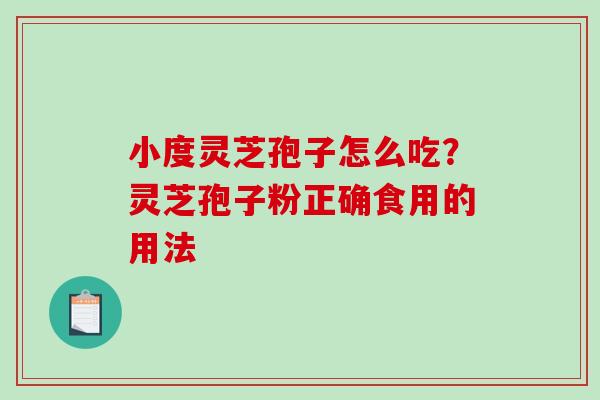 小度灵芝孢子怎么吃？灵芝孢子粉正确食用的用法