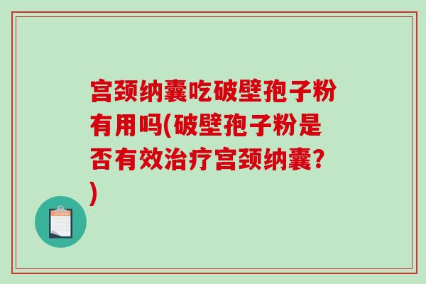 宫颈纳囊吃破壁孢子粉有用吗(破壁孢子粉是否有效治疗宫颈纳囊？)
