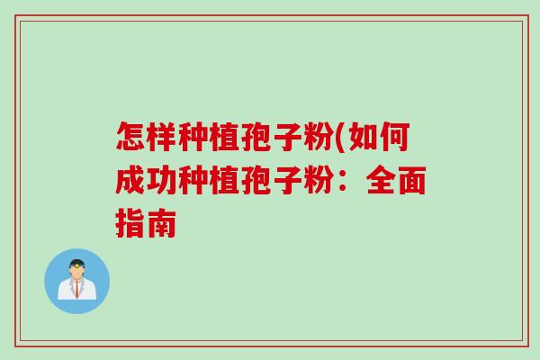 怎样种植孢子粉(如何成功种植孢子粉：全面指南
