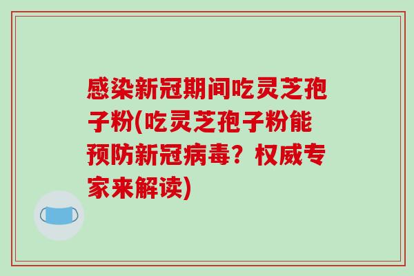 新冠期间吃灵芝孢子粉(吃灵芝孢子粉能新冠?权威专家来解读) 新冠期间吃灵芝孢子粉(吃灵芝孢子粉能新冠?权威专家来解读)