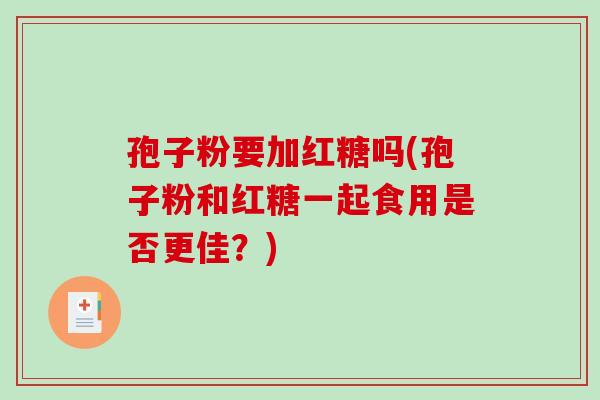 孢子粉要加红糖吗(孢子粉和红糖一起食用是否更佳？)