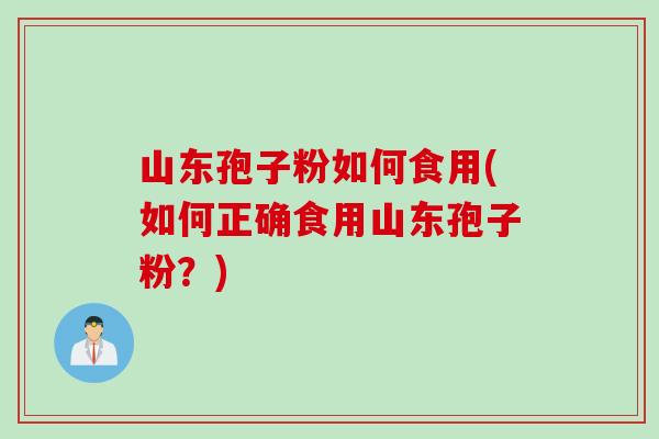 山东孢子粉如何食用(如何正确食用山东孢子粉？)