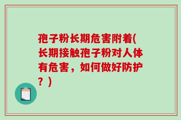 孢子粉长期危害附着(长期接触孢子粉对人体有危害，如何做好防护？)