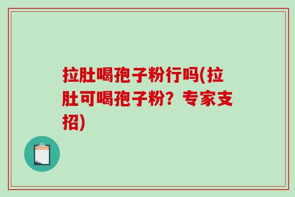 拉肚喝孢子粉行吗(拉肚可喝孢子粉？专家支招)