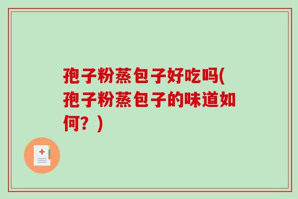 孢子粉蒸包子好吃吗(孢子粉蒸包子的味道如何？)