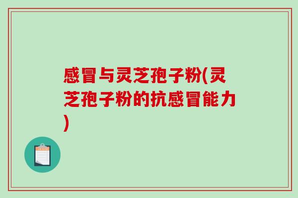 感冒与灵芝孢子粉(灵芝孢子粉的抗感冒能力)