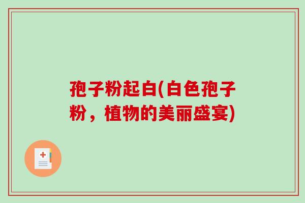 孢子粉起白(白色孢子粉，植物的美丽盛宴)