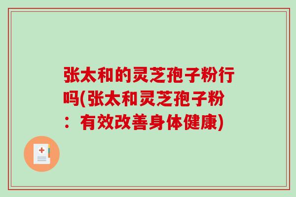张太和的灵芝孢子粉行吗(张太和灵芝孢子粉：有效改善身体健康)
