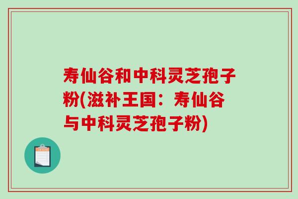 寿仙谷和中科灵芝孢子粉(滋补王国：寿仙谷与中科灵芝孢子粉)