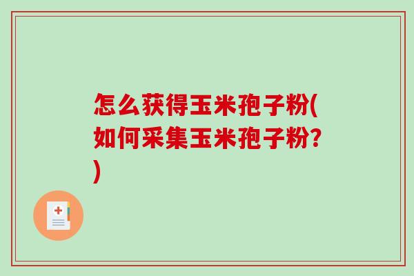 怎么获得玉米孢子粉(如何采集玉米孢子粉？)