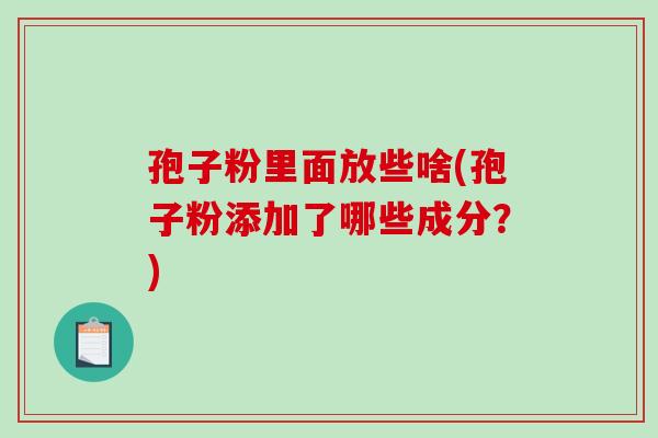 孢子粉里面放些啥(孢子粉添加了哪些成分？)