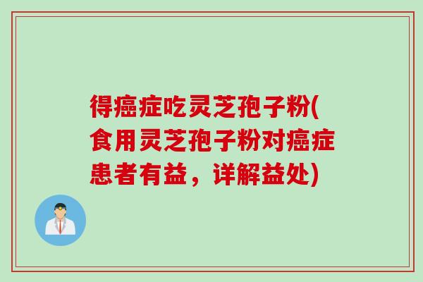 得癌症吃灵芝孢子粉(食用灵芝孢子粉对癌症患者有益，详解益处)