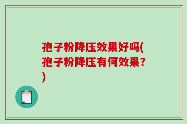 孢子粉降压效果好吗(孢子粉降压有何效果？)