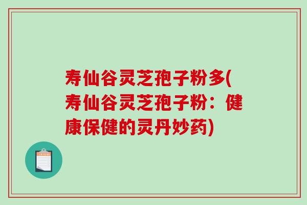 寿仙谷灵芝孢子粉多(寿仙谷灵芝孢子粉：健康保健的灵丹妙药)