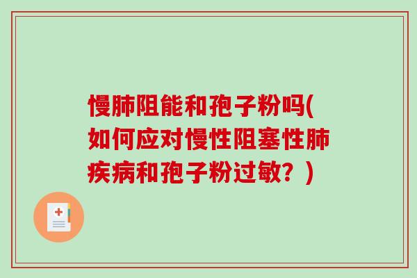 慢肺阻能和孢子粉吗(如何应对慢性阻塞性肺疾病和孢子粉过敏？)