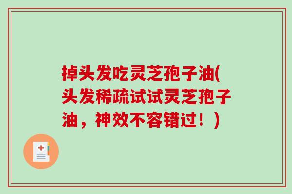 掉头发吃灵芝孢子油(头发稀疏试试灵芝孢子油，神效不容错过！)