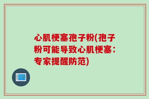 心肌梗塞孢子粉(孢子粉可能导致心肌梗塞：专家提醒防范)