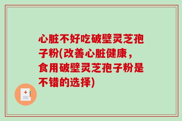 心脏不好吃破壁灵芝孢子粉(改善心脏健康，食用破壁灵芝孢子粉是不错的选择)