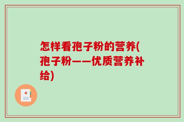 怎样看孢子粉的营养(孢子粉——优质营养补给)