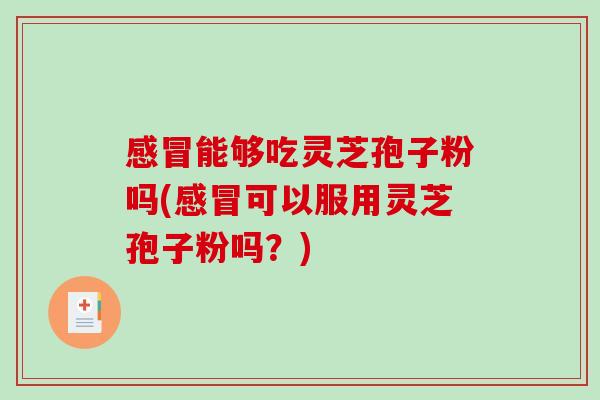 能够吃灵芝孢子粉吗(可以服用灵芝孢子粉吗?) 能够吃灵芝孢子粉吗(可以服用灵芝孢子粉吗?)