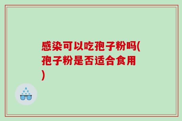 感染可以吃孢子粉吗(孢子粉是否适合食用 )