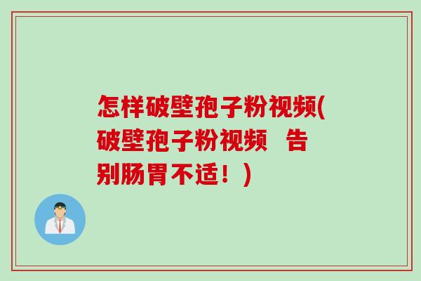 怎样破壁孢子粉视频(破壁孢子粉视频  告别肠胃不适！)