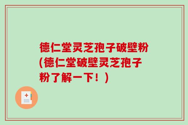 德仁堂灵芝孢子破壁粉(德仁堂破壁灵芝孢子粉了解一下！)