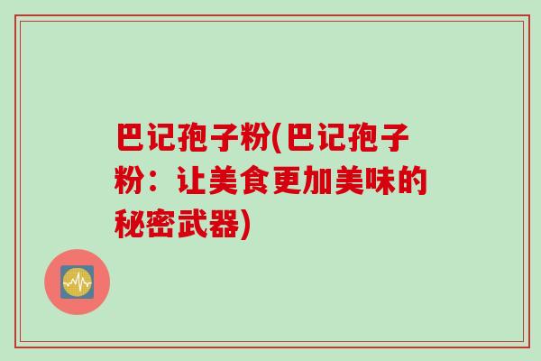 巴记孢子粉(巴记孢子粉：让美食更加美味的秘密武器)