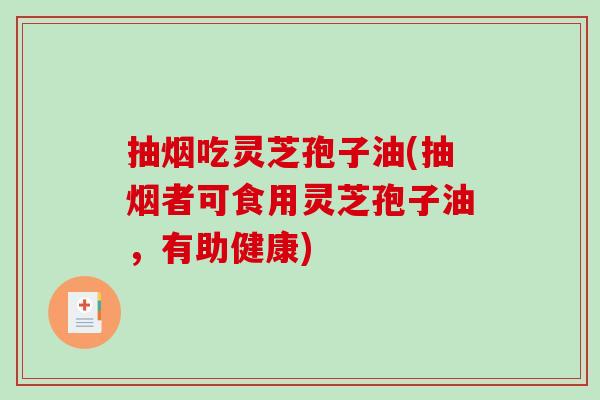 抽烟吃灵芝孢子油(抽烟者可食用灵芝孢子油，有助健康)