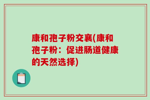 康和孢子粉交襄(康和孢子粉：促进肠道健康的天然选择)