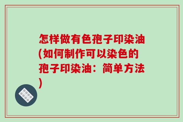 怎样做有色孢子印染油(如何制作可以染色的孢子印染油：简单方法)