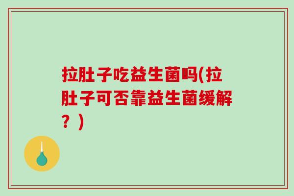 拉肚子吃益生菌吗(拉肚子可否靠益生菌缓解？)