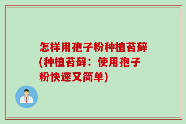 怎样用孢子粉种植苔藓(种植苔藓：使用孢子粉快速又简单)