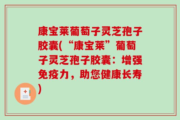康宝莱葡萄子灵芝孢子胶囊(“康宝莱”葡萄子灵芝孢子胶囊：增强免疫力，助您健康长寿)