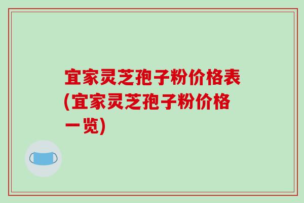 宜家灵芝孢子粉价格表(宜家灵芝孢子粉价格一览)