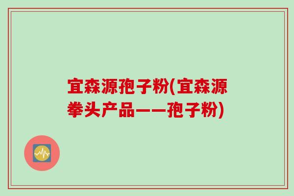 宜森源孢子粉(宜森源拳头产品——孢子粉)